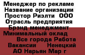 Менеджер по рекламе › Название организации ­ Простор-Риэлти, ООО › Отрасль предприятия ­ Брэнд-менеджмент › Минимальный оклад ­ 70 000 - Все города Работа » Вакансии   . Ненецкий АО,Нарьян-Мар г.